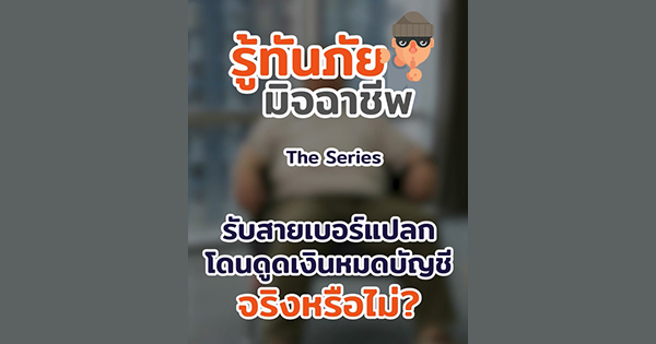 รู้ทันภัยมิจฉาชีพ the series : รับสายเบอร์แปลก โดนดูดเงินหมดบัญชี จริงหรือไม่?